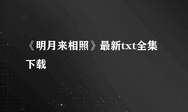《明月来相照》最新txt全集下载