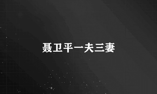 聂卫平一夫三妻