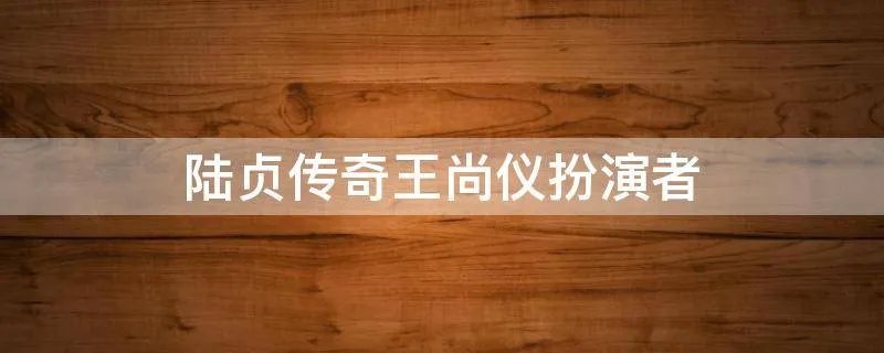 陆贞传奇王尚仪扮演者