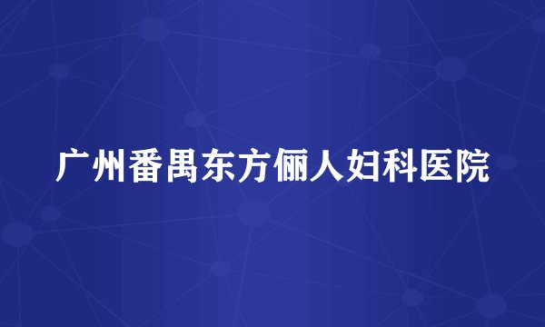 广州番禺东方俪人妇科医院