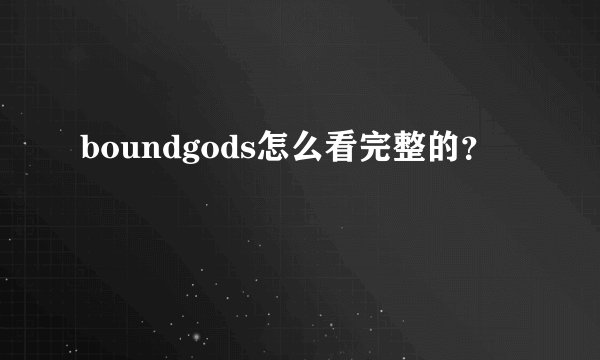 boundgods怎么看完整的？