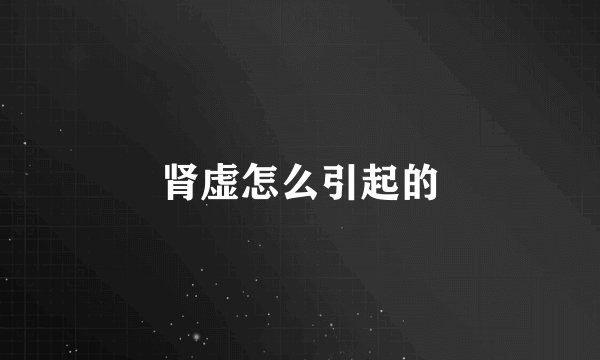 肾虚怎么引起的