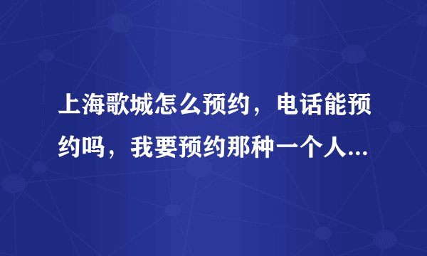 上海歌城怎么预约，电话能预约吗，我要预约那种一个人3小时的那种，那种多少钱
