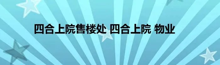四合上院售楼处 四合上院 物业