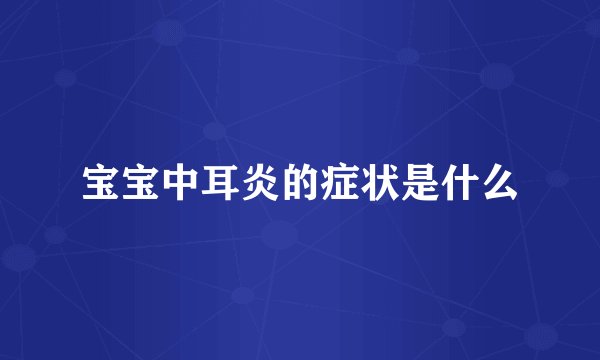 宝宝中耳炎的症状是什么