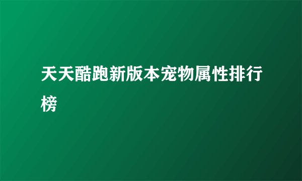 天天酷跑新版本宠物属性排行榜