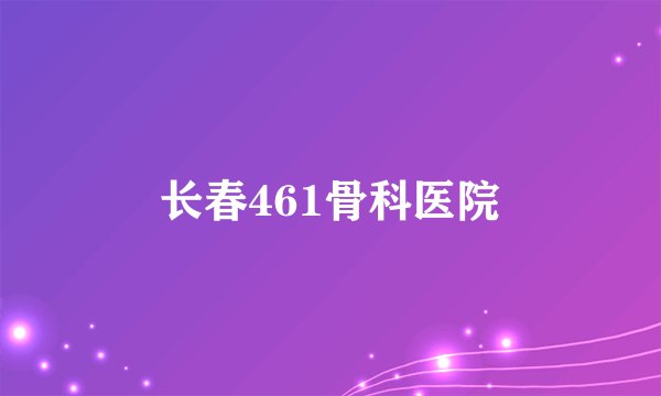 长春461骨科医院