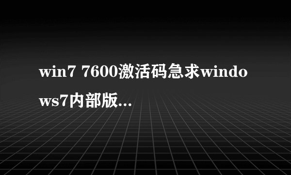 win7 7600激活码急求windows7内部版本7600激活码，
