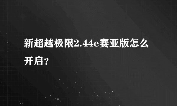 新超越极限2.44e赛亚版怎么开启？