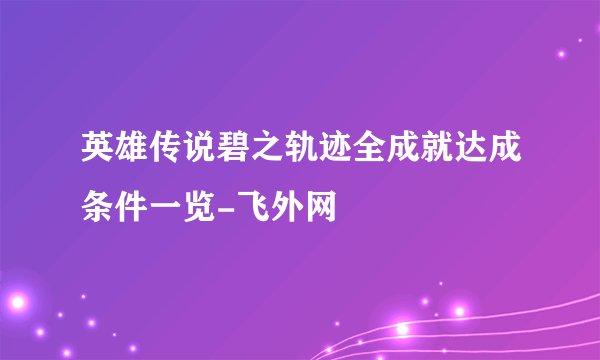 英雄传说碧之轨迹全成就达成条件一览-飞外网