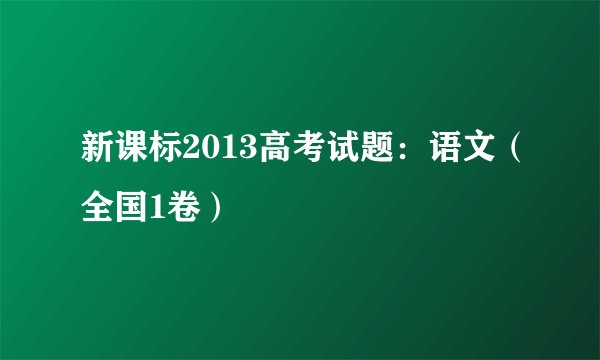 新课标2013高考试题：语文（全国1卷）