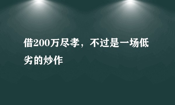 借200万尽孝，不过是一场低劣的炒作
