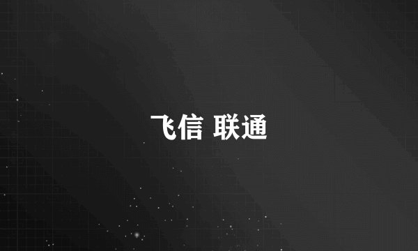 飞信 联通