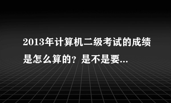 2013年计算机二级考试的成绩是怎么算的？是不是要笔试和机试同时通过才算通过？