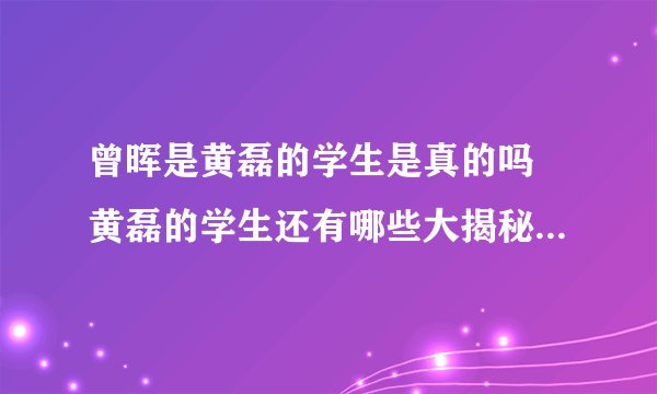 曾晖是黄磊的学生是真的吗 黄磊的学生还有哪些大揭秘_飞外网