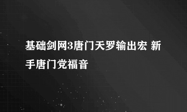 基础剑网3唐门天罗输出宏 新手唐门党福音
