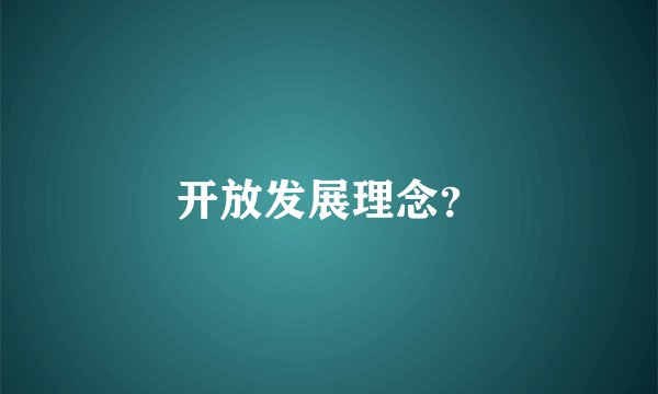 开放发展理念？