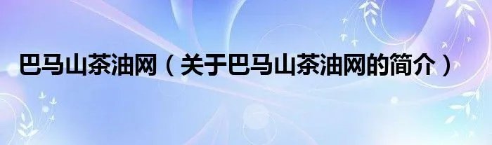 巴马山茶油网（关于巴马山茶油网的简介）