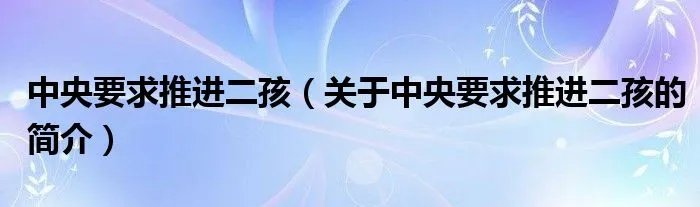 中央要求推进二孩（关于中央要求推进二孩的简介）