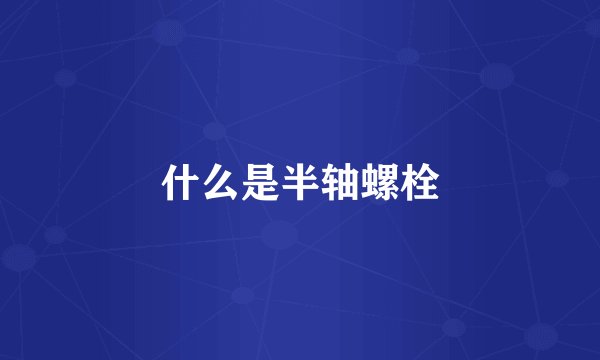 什么是半轴螺栓