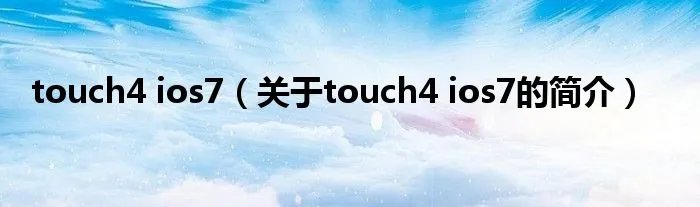 touch4 ios7（关于touch4 ios7的简介）