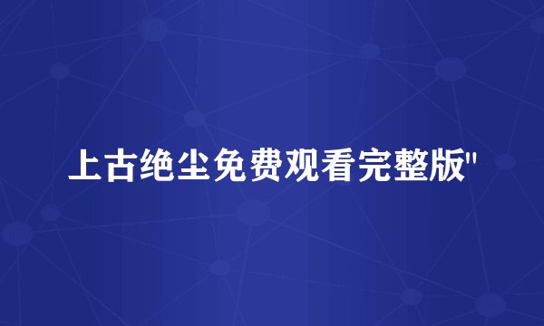 上古绝尘免费观看完整版