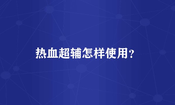 热血超辅怎样使用？