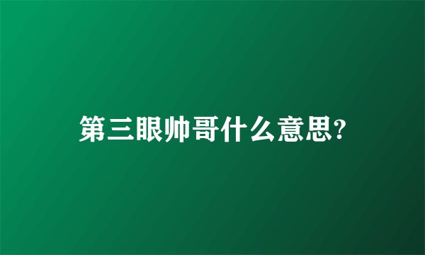 第三眼帅哥什么意思?
