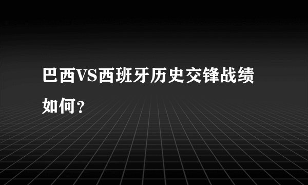 巴西VS西班牙历史交锋战绩如何？