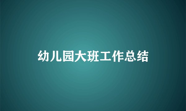 幼儿园大班工作总结
