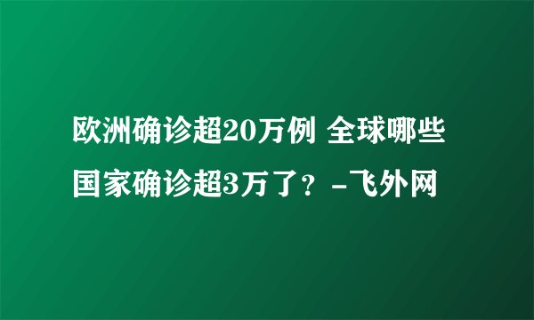 欧洲确诊超20万例 全球哪些国家确诊超3万了？-飞外网