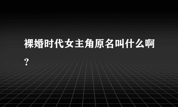 裸婚时代女主角原名叫什么啊？