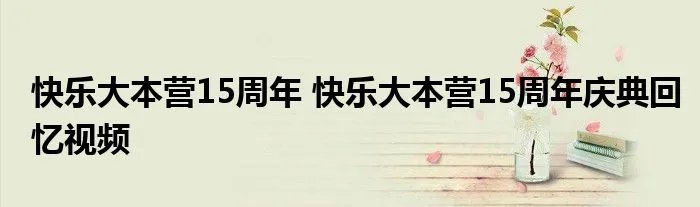 快乐大本营15周年 快乐大本营15周年庆典回忆视频