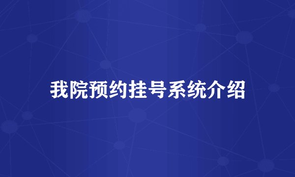 我院预约挂号系统介绍