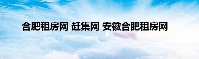 合肥租房网 赶集网 安徽合肥租房网