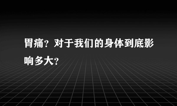 胃痛？对于我们的身体到底影响多大？