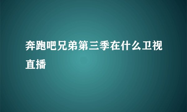 奔跑吧兄弟第三季在什么卫视直播