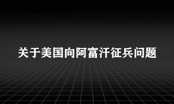 关于美国向阿富汗征兵问题
