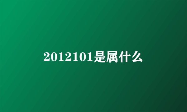 2012101是属什么