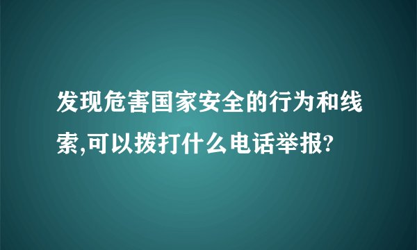 发现危害国家安全的行为和线索,可以拨打什么电话举报?