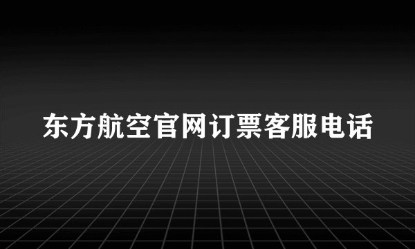东方航空官网订票客服电话