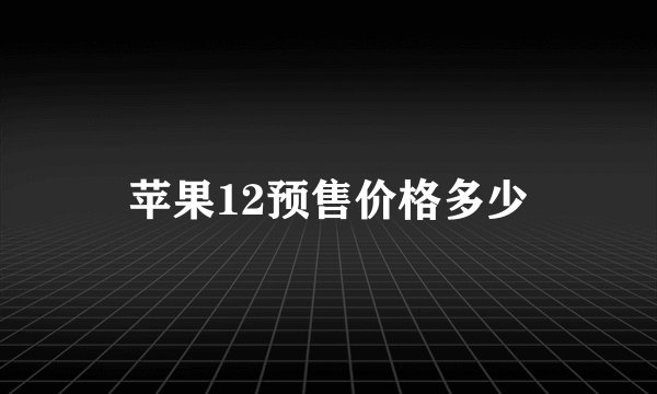 苹果12预售价格多少
