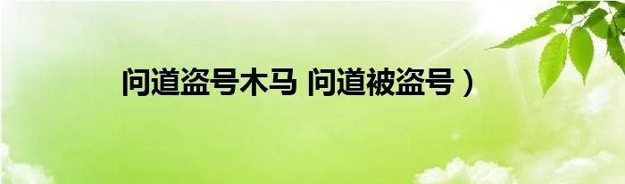 问道盗号木马 问道被盗号）