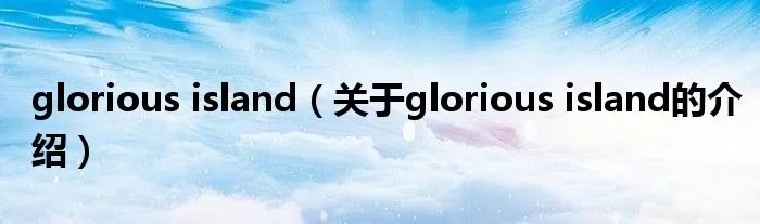 glorious island(关于glorious island的介绍)