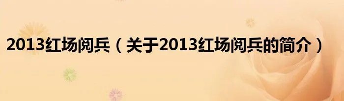 2013红场阅兵（关于2013红场阅兵的简介）
