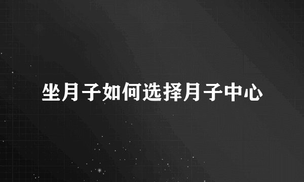 坐月子如何选择月子中心