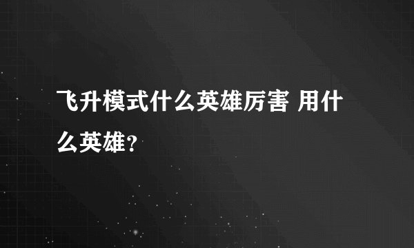 飞升模式什么英雄厉害 用什么英雄？