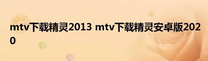 mtv下载精灵2013 mtv下载精灵安卓版2020