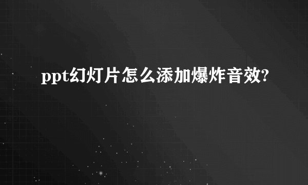 ppt幻灯片怎么添加爆炸音效?