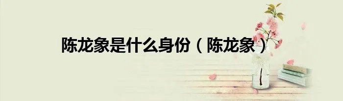陈龙象是什么身份（陈龙象）